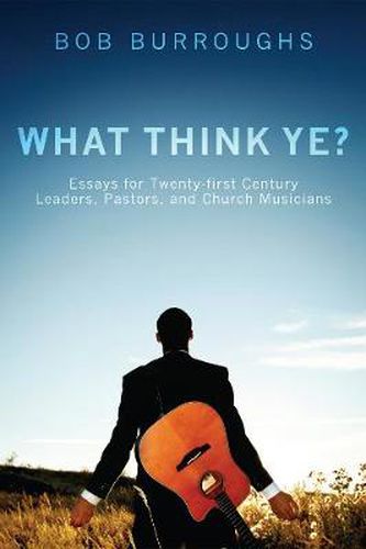 Cover image for What Think Ye?: Essays for Twenty-First Century Leaders, Pastors, and Church Musicians