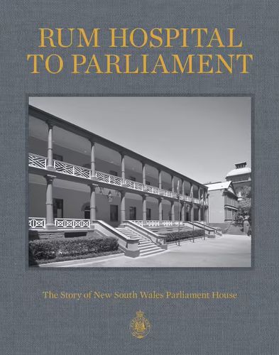 Cover image for Rum Hospital to Parliament: The Story of New South Wales Parliament House