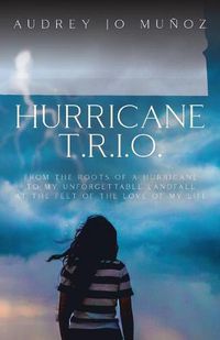 Cover image for Hurricane T.R.I.O.: From the Roots of a Hurricane to My Unforgettable Landfall at the Feet of the Love of My Life