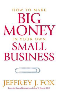 Cover image for How To Make Big Money In Your Own Small Business: Unexpected Rules Every Small Business Owner Needs to Know