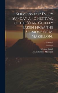 Cover image for Sermons for Every Sunday and Festival of the Year. Chiefly Taken From the Sermons of M. Massillon..; Volume 1