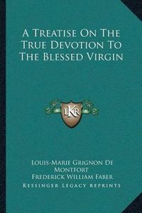 Cover image for A Treatise on the True Devotion to the Blessed Virgin