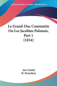 Cover image for Le Grand-Duc Constantin Ou Les Jacobins Polonais, Part 1 (1834)