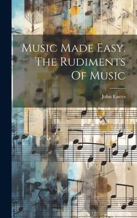 Cover image for Music Made Easy. The Rudiments Of Music