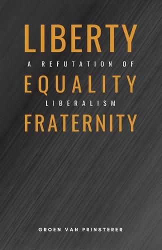 Cover image for Liberty, Equality, Fraternity: A Refutation of Liberalism