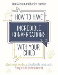 Cover image for How to Have Incredible Conversations with your Child: A book for parents, carers and children to use together. A place to make conversation. A way to build your relationship