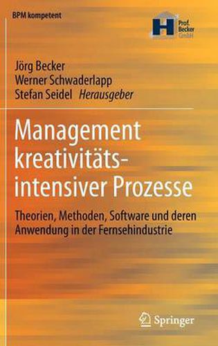 Management Kreativitatsintensiver Prozesse: Theorien, Methoden, Software Und Deren Anwendung in Der Fernsehindustrie