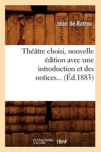 Cover image for Theatre Choisi, Nouvelle Edition Avec Une Introduction Et Des Notices (Ed.1883)