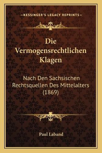 Die Vermogensrechtlichen Klagen: Nach Den Sachsischen Rechtsquellen Des Mittelalters (1869)