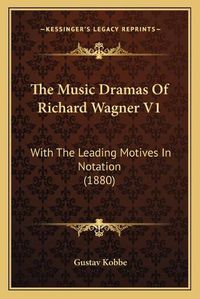 Cover image for The Music Dramas of Richard Wagner V1: With the Leading Motives in Notation (1880)