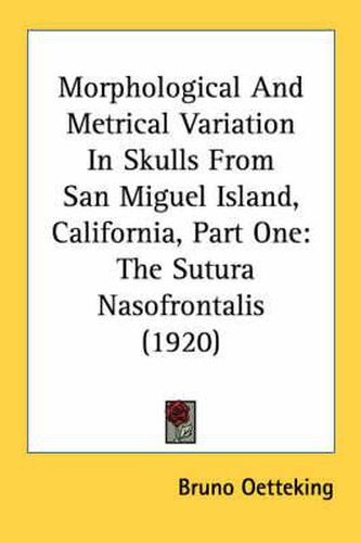 Cover image for Morphological and Metrical Variation in Skulls from San Miguel Island, California, Part One: The Sutura Nasofrontalis (1920)