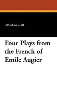 Cover image for Four Plays from the French of Emile Augier