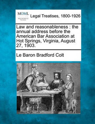 Law and Reasonableness: The Annual Address Before the American Bar Association at Hot Springs, Virginia, August 27, 1903.