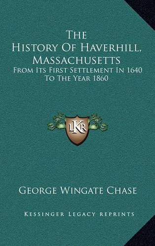 The History of Haverhill, Massachusetts: From Its First Settlement in 1640 to the Year 1860