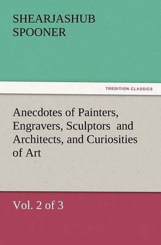 Cover image for Anecdotes of Painters, Engravers, Sculptors and Architects, and Curiosities of Art, (Vol. 2 of 3)