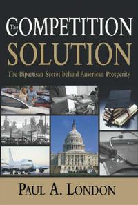 Cover image for The Competition Solution: The Bipartisan Secret Behind American Prosperity