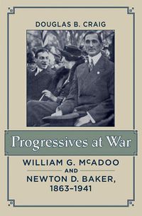 Cover image for Progressives at War: William G. McAdoo and Newton D. Baker, 1863-1941