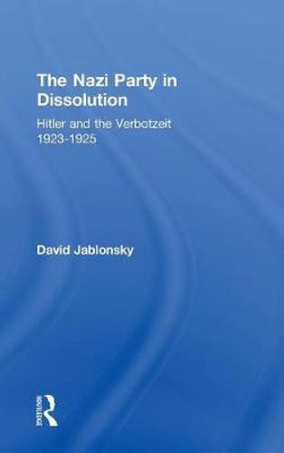 Cover image for The Nazi Party in Dissolution: Hitler and the Verbotzeit 1923-25