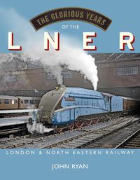 Cover image for The Glorious Years of the LNER: London North Eastern Railway