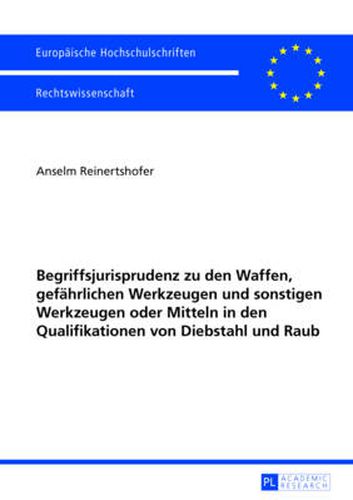 Cover image for Begriffsjurisprudenz Zu Den Waffen, Gefaehrlichen Werkzeugen Und Sonstigen Werkzeugen Oder Mitteln in Den Qualifikationen Von Diebstahl Und Raub