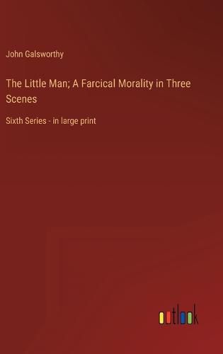 Cover image for The Little Man; A Farcical Morality in Three Scenes