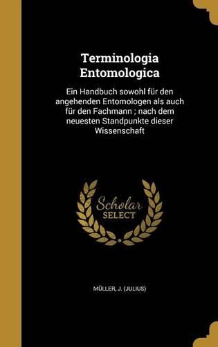 Cover image for Terminologia Entomologica: Ein Handbuch Sowohl Fur Den Angehenden Entomologen ALS Auch Fur Den Fachmann; Nach Dem Neuesten Standpunkte Dieser Wissenschaft