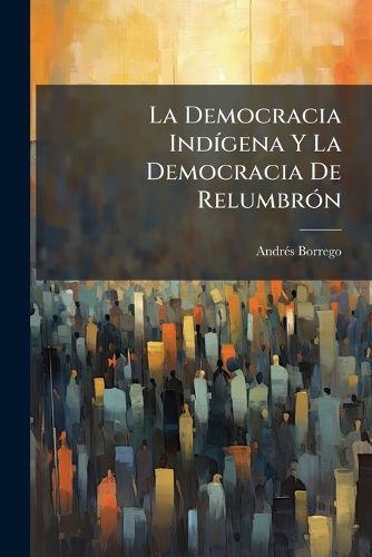 Cover image for La Democracia Ind Gena y La Democracia de Relumbr N: Estudio Pol Tico...