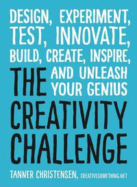 Cover image for The Creativity Challenge: Design, Experiment, Test, Innovate, Build, Create, Inspire, and Unleash Your Genius