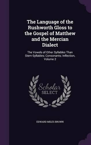 Cover image for The Language of the Rushworth Gloss to the Gospel of Matthew and the Mercian Dialect: The Vowels of Other Syllables Than Stem-Syllables; Consonants; Inflection, Volume 2