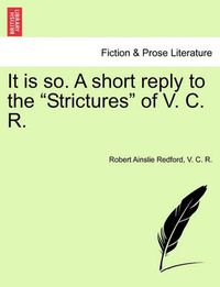 Cover image for It Is So. a Short Reply to the Strictures of V. C. R.
