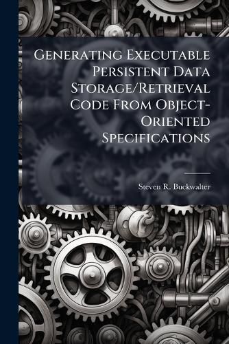 Cover image for Generating Executable Persistent Data Storage/Retrieval Code From Object-Oriented Specifications