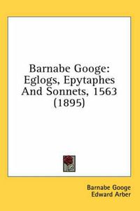 Cover image for Barnabe Googe: Eglogs, Epytaphes and Sonnets, 1563 (1895)