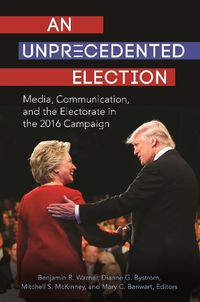 Cover image for An Unprecedented Election: Media, Communication, and the Electorate in the 2016 Campaign