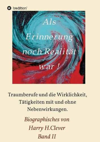 Cover image for Als Erinnerung noch Realitat war: Traumberufe und die Wirklichkeit, Tatigkeiten mit und ohne Nebenwirkungen