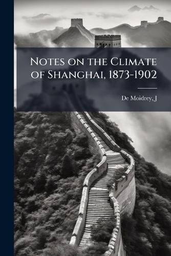 Cover image for Notes on the Climate of Shanghai, 1873-1902