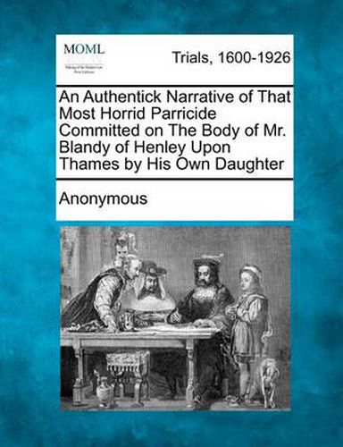 Cover image for An Authentick Narrative of That Most Horrid Parricide Committed on the Body of Mr. Blandy of Henley Upon Thames by His Own Daughter