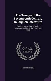 Cover image for The Temper of the Seventeenth Century in English Literature: Clark Lectures Given at Trinity College, Cambridge, in the Year 1902-1903