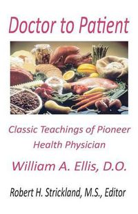 Cover image for Doctor to Patient: The Classic Teachings of William A. Ellis, D.O. Pioneer Health Physician