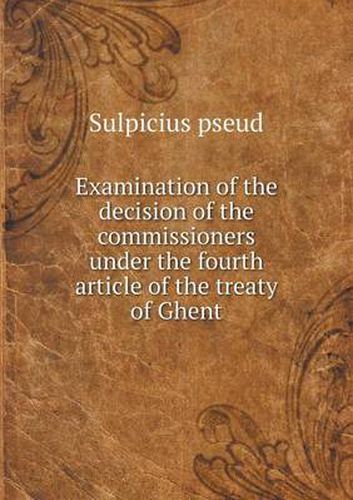 Cover image for Examination of the decision of the commissioners under the fourth article of the treaty of Ghent