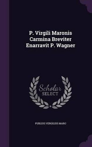 P. Virgili Maronis Carmina Breviter Enarravit P. Wagner