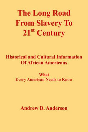 The Long Road From Slavery To 21st Century: Historical and Cultural Information Of African Americans What Every American Needs to Know