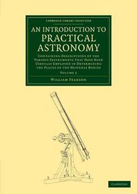 Cover image for An Introduction to Practical Astronomy: Volume 2: Containing Descriptions of the Various Instruments that Have Been Usefully Employed in Determining the Places of the Heavenly Bodies