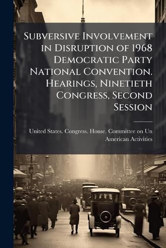 Cover image for Subversive Involvement in Disruption of 1968 Democratic Party National Convention. Hearings, Ninetieth Congress, Second Session