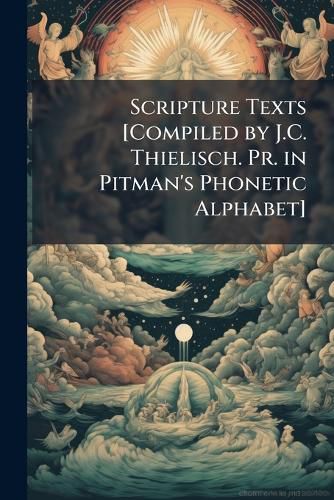 Cover image for Scripture Texts [Compiled by J.C. Thielisch. PR. in Pitman's Phonetic Alphabet].
