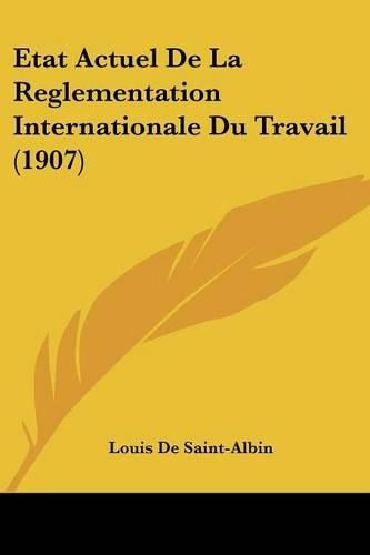 Etat Actuel de La Reglementation Internationale Du Travail (1907)