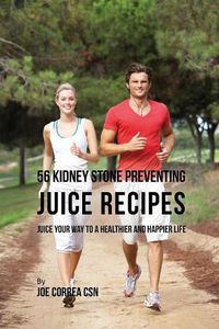 Cover image for 56 Kidney Stone Preventing Juice Recipes: Juice Your Way to a Healthier and happier life