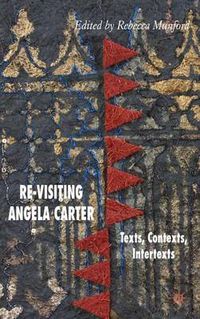Cover image for Re-Visiting Angela Carter: Texts, Contexts, Intertexts