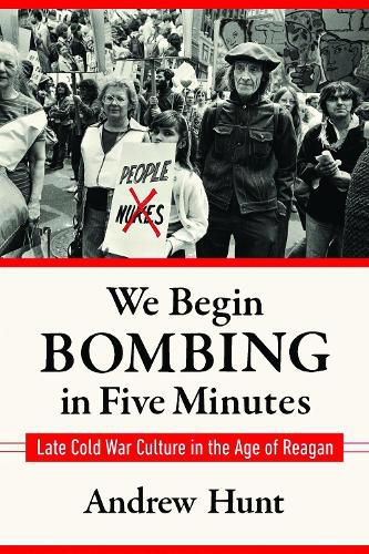 Cover image for We Begin Bombing in Five Minutes: Late Cold War Culture in the Age of Reagan