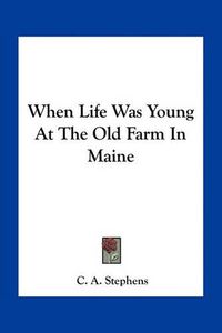Cover image for When Life Was Young at the Old Farm in Maine