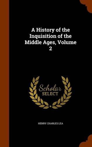 Cover image for A History of the Inquisition of the Middle Ages, Volume 2